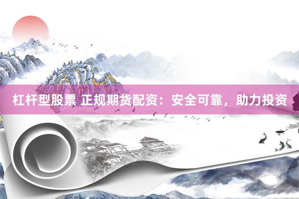杠杆型股票 正规期货配资：安全可靠，助力投资