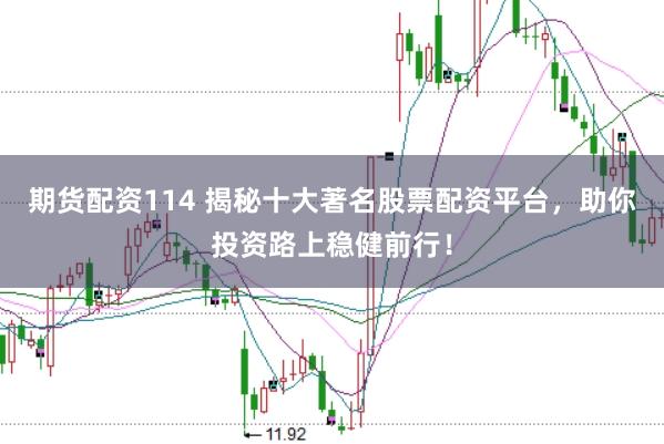 期货配资114 揭秘十大著名股票配资平台，助你投资路上稳健前行！