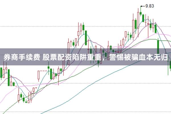 券商手续费 股票配资陷阱重重，警惕被骗血本无归