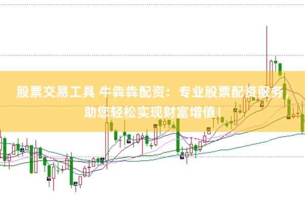 股票交易工具 牛犇犇配资：专业股票配资服务，助您轻松实现财富增值！