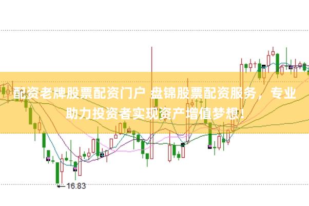 配资老牌股票配资门户 盘锦股票配资服务，专业助力投资者实现资产增值梦想！