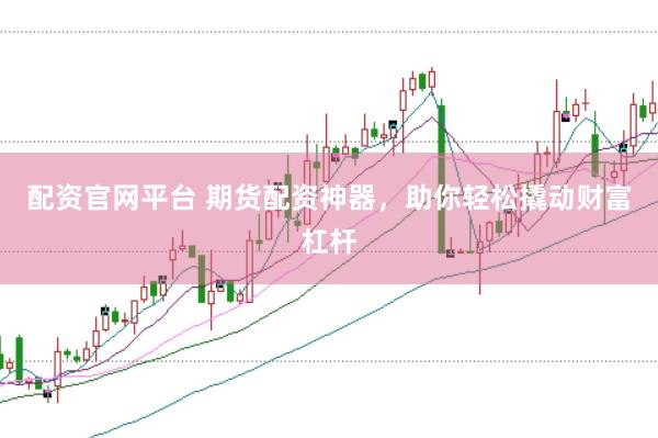 配资官网平台 期货配资神器，助你轻松撬动财富杠杆