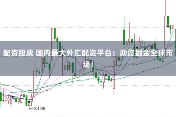 配资股票 国内最大外汇配资平台：助您掘金全球市场！