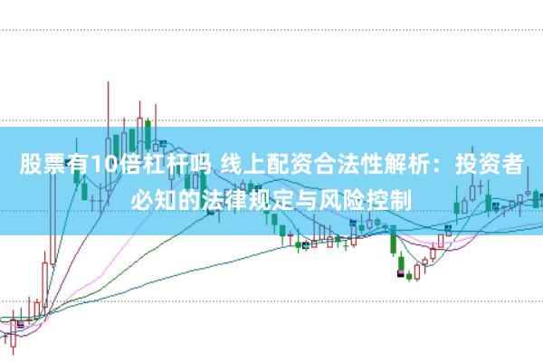 股票有10倍杠杆吗 线上配资合法性解析：投资者必知的法律规定与风险控制
