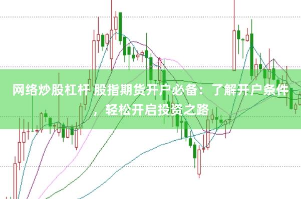 网络炒股杠杆 股指期货开户必备：了解开户条件，轻松开启投资之路