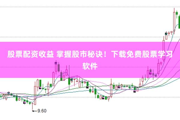 股票配资收益 掌握股市秘诀！下载免费股票学习软件