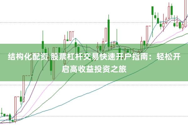 结构化配资 股票杠杆交易快速开户指南：轻松开启高收益投资之旅