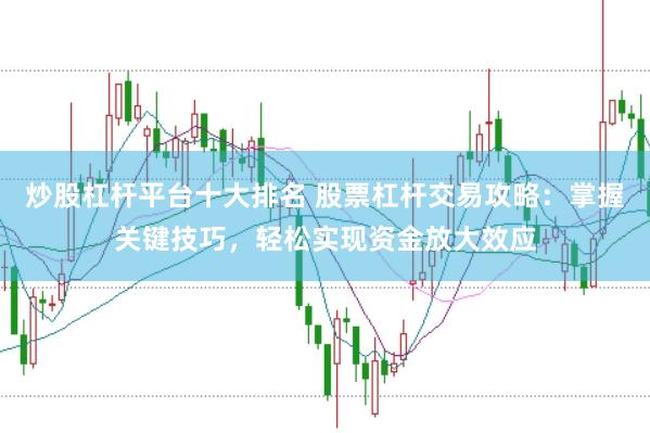 炒股杠杆平台十大排名 股票杠杆交易攻略：掌握关键技巧，轻松实现资金放大效应