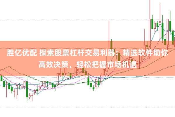 胜亿优配 探索股票杠杆交易利器：精选软件助你高效决策，轻松把握市场机遇