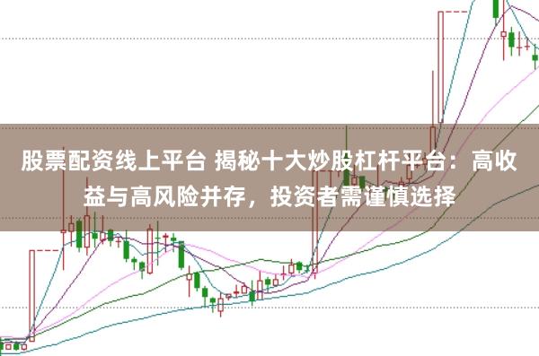 股票配资线上平台 揭秘十大炒股杠杆平台：高收益与高风险并存，投资者需谨慎选择