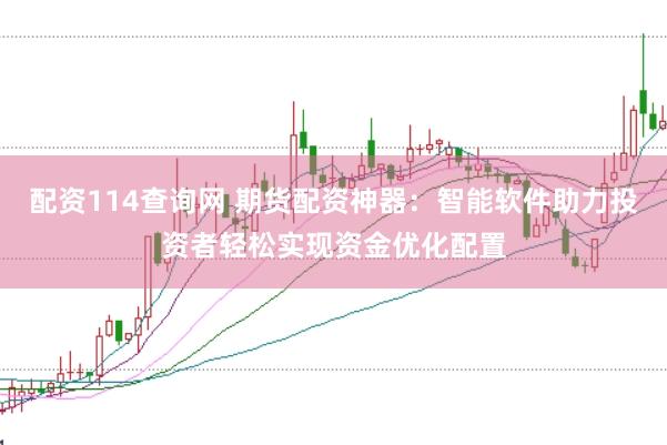 配资114查询网 期货配资神器：智能软件助力投资者轻松实现资金优化配置