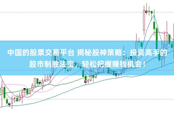 中国的股票交易平台 揭秘股神策略：投资高手的股市制胜法宝，轻松把握赚钱机会！