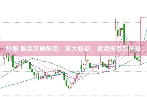 炒股 股票夹层配资：放大收益，灵活投资新选择