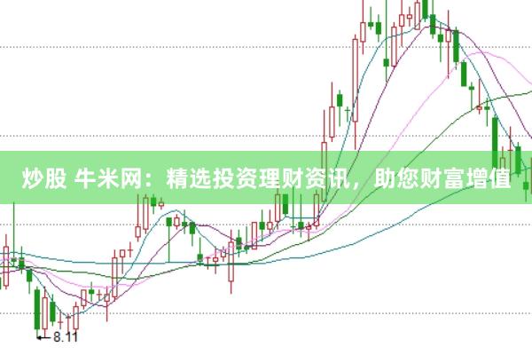 炒股 牛米网：精选投资理财资讯，助您财富增值
