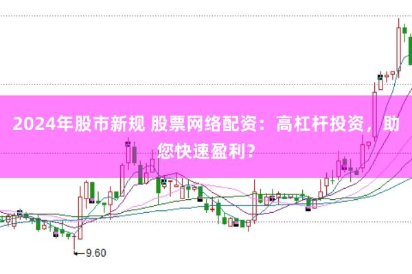 2024年股市新规 股票网络配资：高杠杆投资，助您快速盈利？