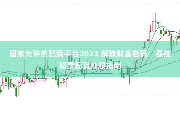 国家允许的配资平台2023 解锁财富密码：最佳股票配资炒股指南