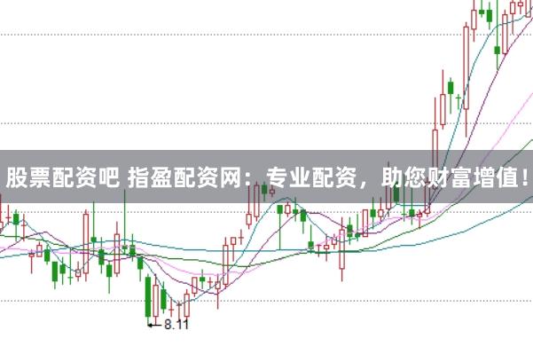 股票配资吧 指盈配资网：专业配资，助您财富增值！