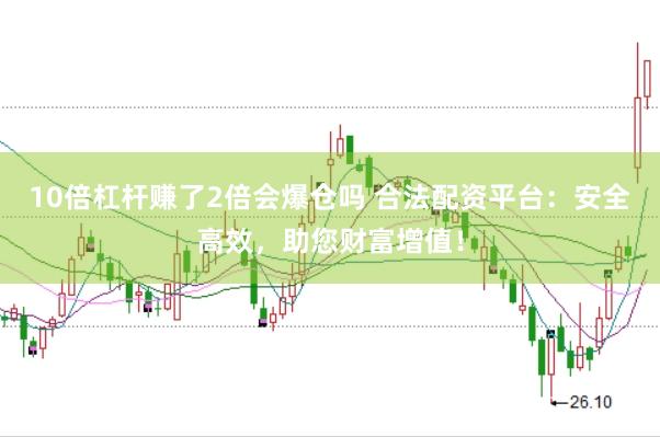 10倍杠杆赚了2倍会爆仓吗 合法配资平台：安全高效，助您财富增值！