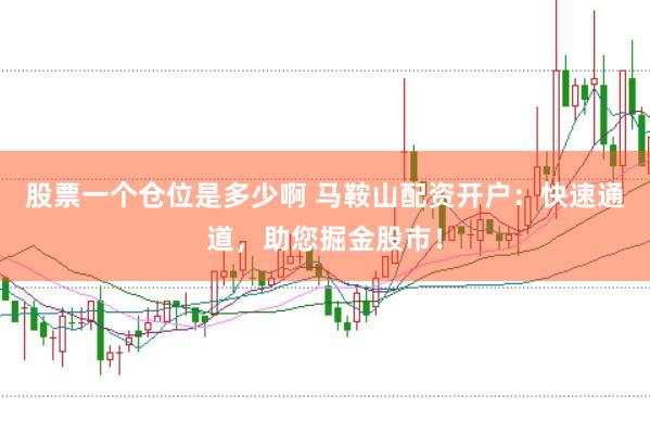 股票一个仓位是多少啊 马鞍山配资开户：快速通道，助您掘金股市！