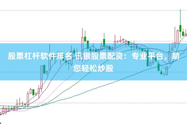 股票杠杆软件排名 讯银股票配资：专业平台，助您轻松炒股