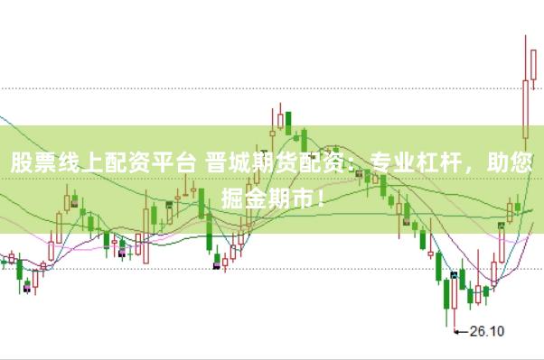 股票线上配资平台 晋城期货配资：专业杠杆，助您掘金期市！