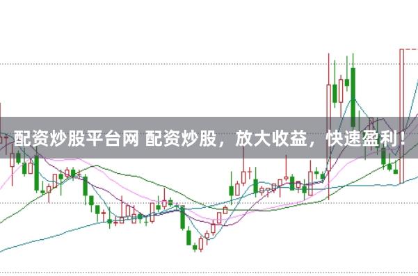 配资炒股平台网 配资炒股，放大收益，快速盈利！