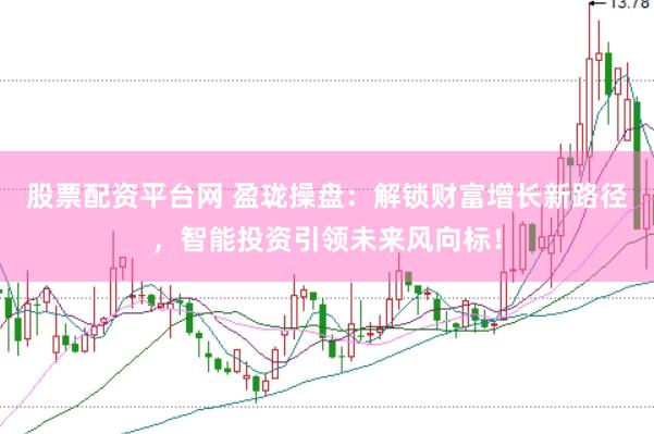 股票配资平台网 盈珑操盘：解锁财富增长新路径，智能投资引领未来风向标！
