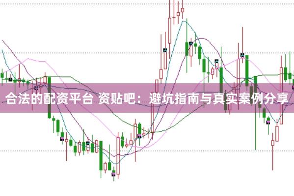 合法的配资平台 资贴吧：避坑指南与真实案例分享