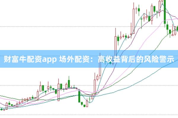 财富牛配资app 场外配资：高收益背后的风险警示