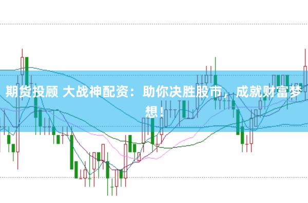 期货投顾 大战神配资：助你决胜股市，成就财富梦想！