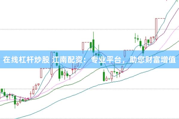 在线杠杆炒股 江南配资：专业平台，助您财富增值