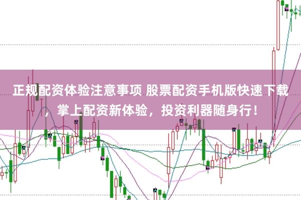 正规配资体验注意事项 股票配资手机版快速下载，掌上配资新体验，投资利器随身行！
