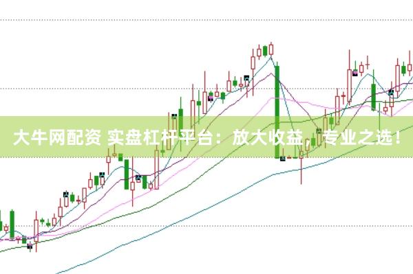 大牛网配资 实盘杠杆平台：放大收益，专业之选！