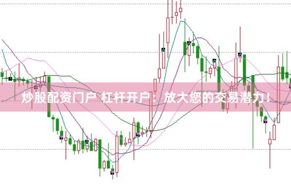 炒股配资门户 杠杆开户：放大您的交易潜力！