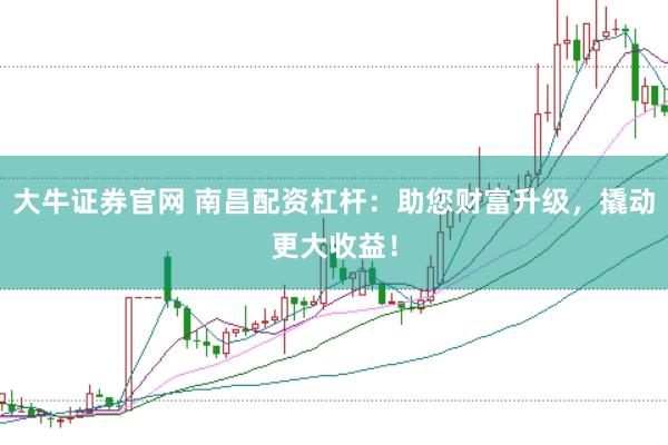 大牛证券官网 南昌配资杠杆：助您财富升级，撬动更大收益！