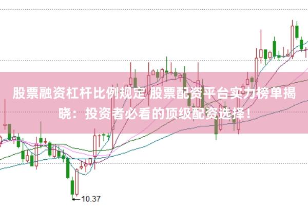 股票融资杠杆比例规定 股票配资平台实力榜单揭晓:投资者必看的顶级配资选择!