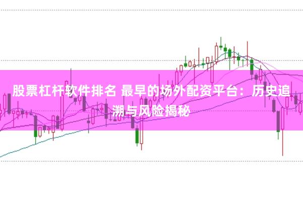 股票杠杆软件排名 最早的场外配资平台：历史追溯与风险揭秘