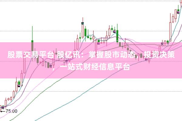 股票交易平台 股亿讯：掌握股市动态，投资决策，一站式财经信息平台