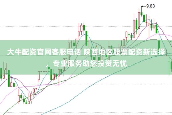 大牛配资官网客服电话 陕西地区股票配资新选择，专业服务助您投资无忧
