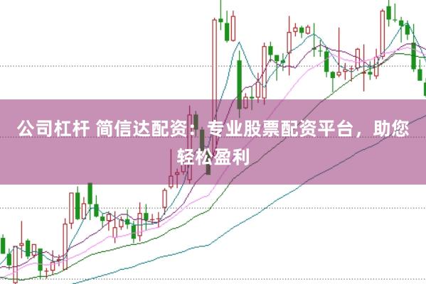 公司杠杆 简信达配资：专业股票配资平台，助您轻松盈利