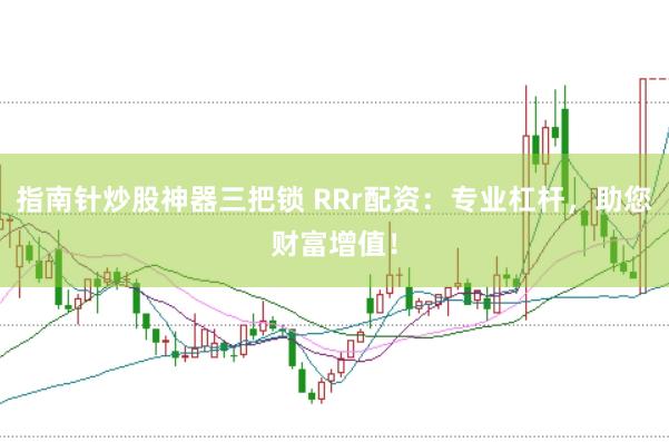 指南针炒股神器三把锁 RRr配资：专业杠杆，助您财富增值！
