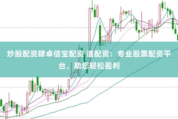 炒股配资肆卓信宝配资 道配资：专业股票配资平台，助您轻松盈利