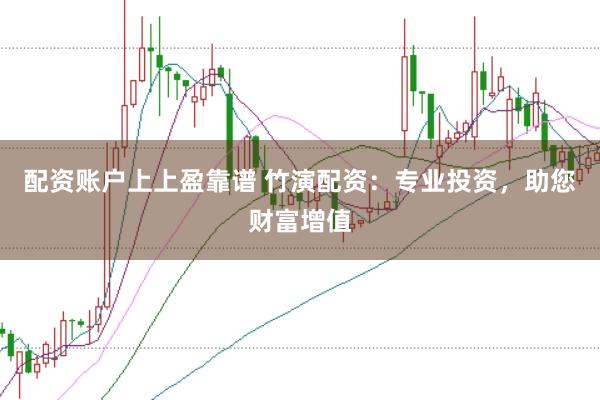 配资账户上上盈靠谱 竹演配资：专业投资，助您财富增值