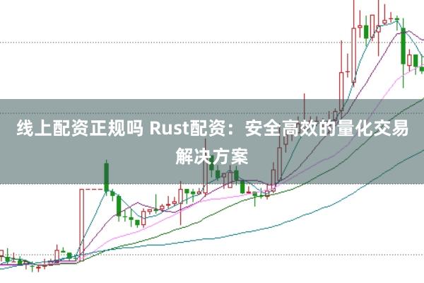 线上配资正规吗 Rust配资：安全高效的量化交易解决方案