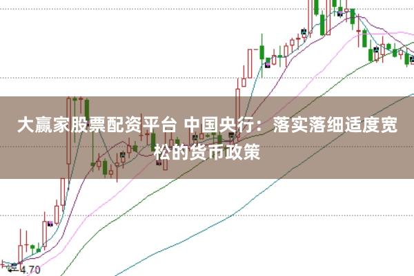 大赢家股票配资平台 中国央行:落实落细适度宽松的货币政策