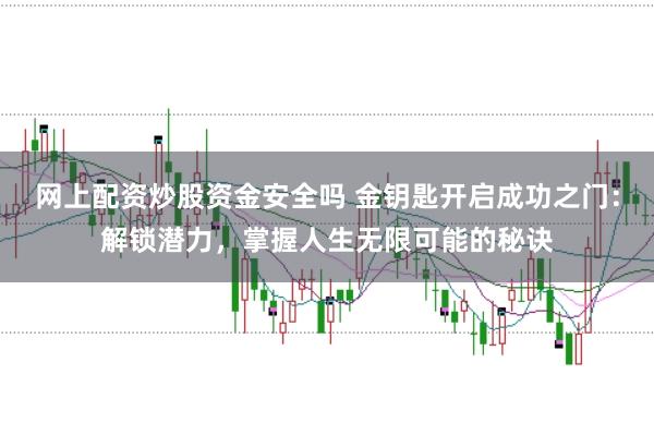 网上配资炒股资金安全吗 金钥匙开启成功之门:解锁潜力,掌握人生无限可能的秘诀