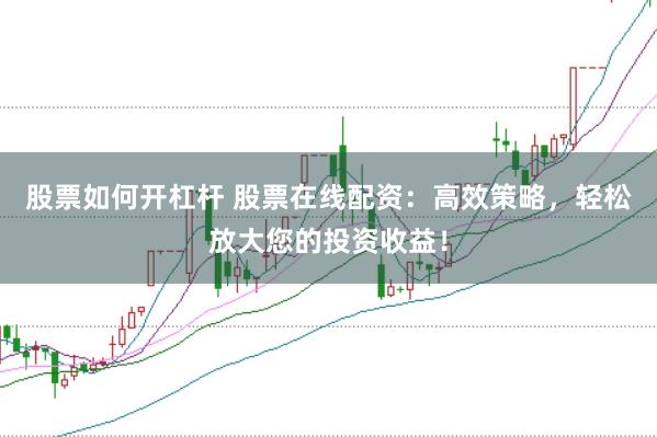 股票如何开杠杆 股票在线配资:高效策略,轻松放大您的投资收益!