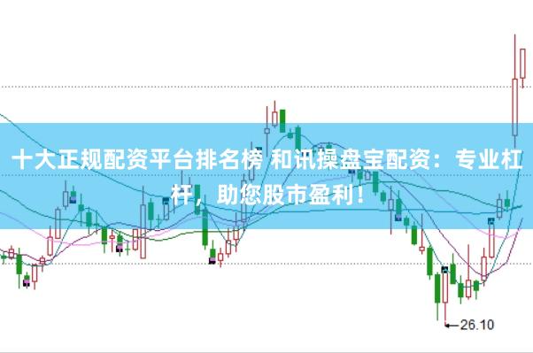 十大正规配资平台排名榜 和讯操盘宝配资：专业杠杆，助您股市盈利！