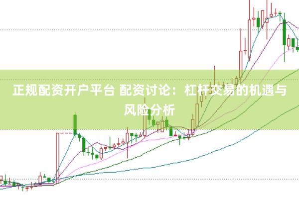 正规配资开户平台 配资讨论：杠杆交易的机遇与风险分析
