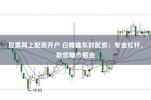 股票网上配资开户 白糖鑫东财配资：专业杠杆，助您糖市掘金